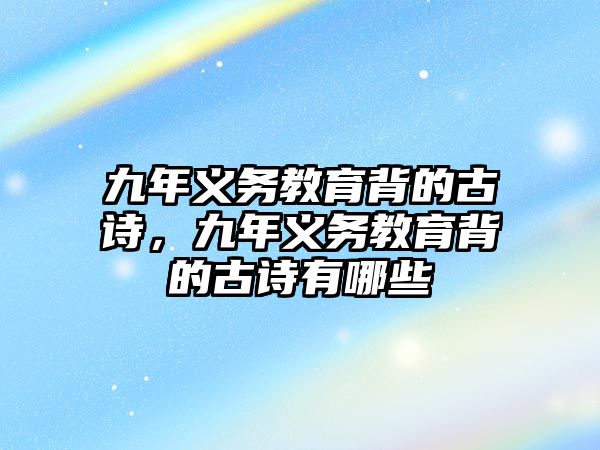 九年義務教育背的古詩，九年義務教育背的古詩有哪些