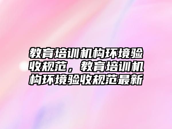 教育培訓機構環境驗收規范，教育培訓機構環境驗收規范最新