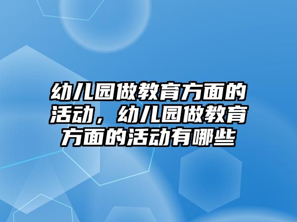 幼兒園做教育方面的活動(dòng)，幼兒園做教育方面的活動(dòng)有哪些