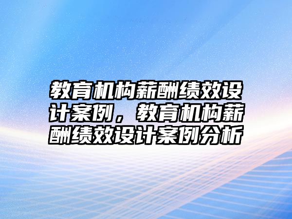 教育機構薪酬績效設計案例，教育機構薪酬績效設計案例分析