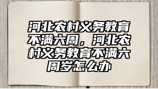 河北農村義務教育不滿六周，河北農村義務教育不滿六周歲怎么辦