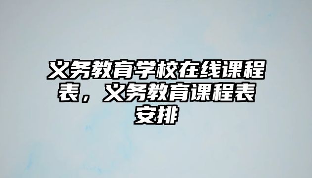 義務教育學校在線課程表，義務教育課程表安排