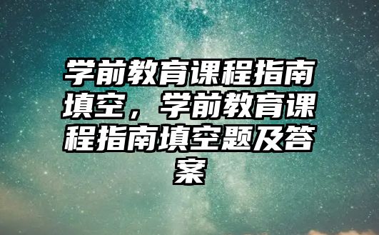 學前教育課程指南填空，學前教育課程指南填空題及答案