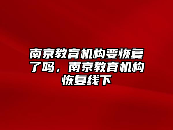 南京教育機構要恢復了嗎，南京教育機構恢復線下