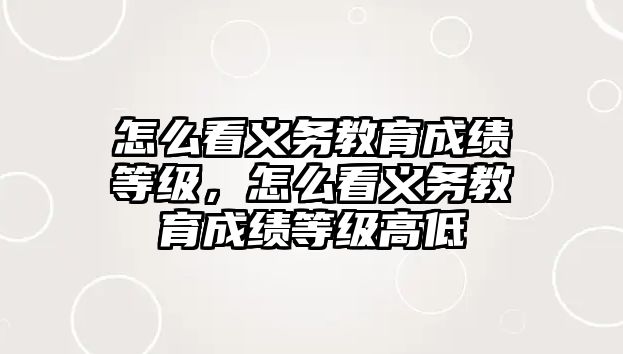 怎么看義務教育成績等級，怎么看義務教育成績等級高低