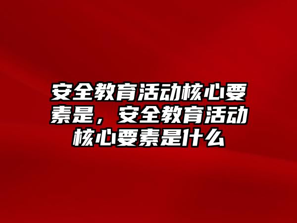 安全教育活動核心要素是，安全教育活動核心要素是什么