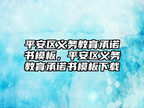 平安區義務教育承諾書模板，平安區義務教育承諾書模板下載