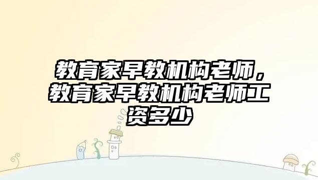 教育家早教機構老師，教育家早教機構老師工資多少