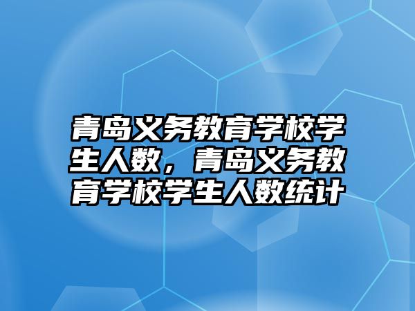 青島義務教育學校學生人數，青島義務教育學校學生人數統計