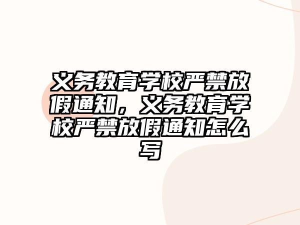 義務教育學校嚴禁放假通知，義務教育學校嚴禁放假通知怎么寫