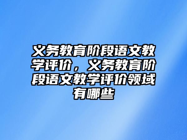 義務教育階段語文教學評價，義務教育階段語文教學評價領域有哪些