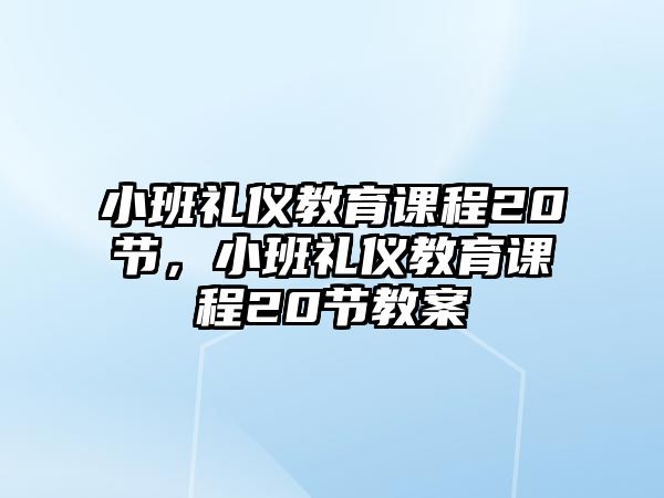 小班禮儀教育課程20節(jié)，小班禮儀教育課程20節(jié)教案