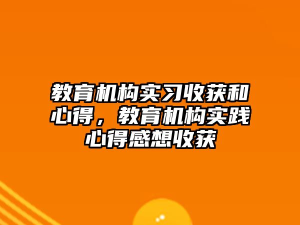 教育機構實習收獲和心得，教育機構實踐心得感想收獲