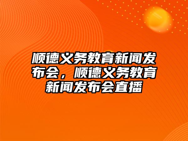 順德義務教育新聞發布會，順德義務教育新聞發布會直播