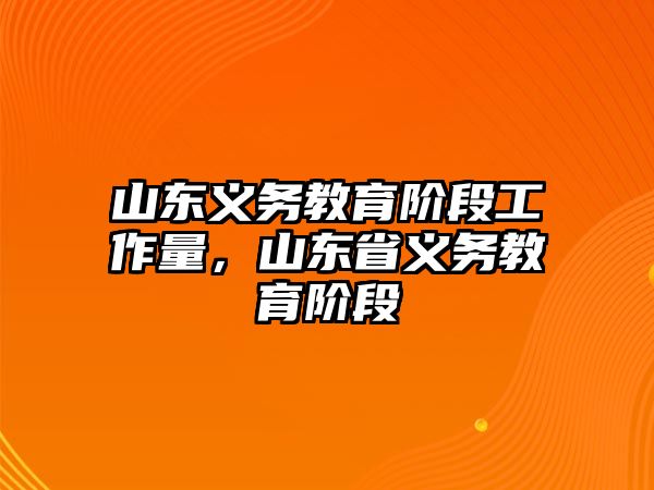 山東義務教育階段工作量，山東省義務教育階段