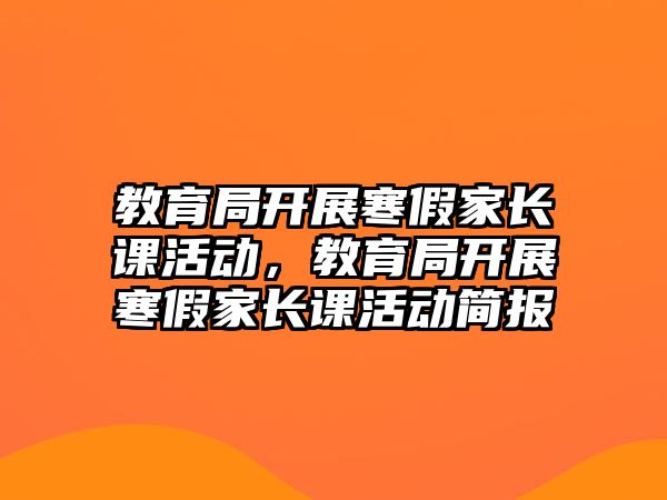 教育局開展寒假家長課活動，教育局開展寒假家長課活動簡報