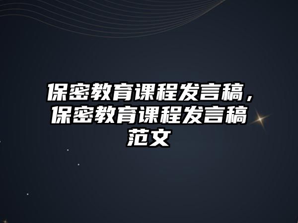 保密教育課程發(fā)言稿，保密教育課程發(fā)言稿范文