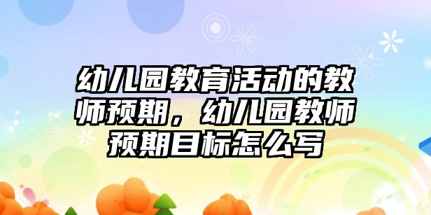 幼兒園教育活動的教師預期，幼兒園教師預期目標怎么寫