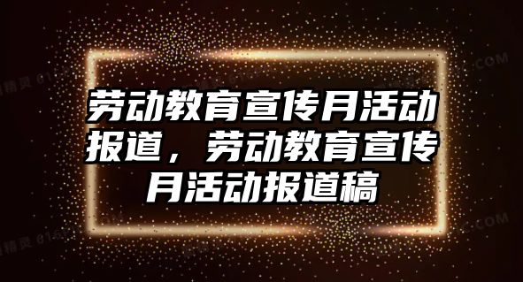 勞動教育宣傳月活動報道，勞動教育宣傳月活動報道稿