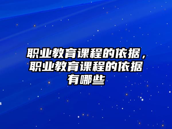 職業(yè)教育課程的依據(jù)，職業(yè)教育課程的依據(jù)有哪些