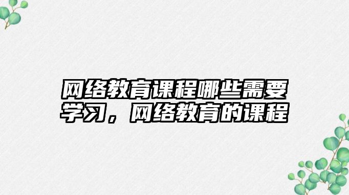 網絡教育課程哪些需要學習，網絡教育的課程