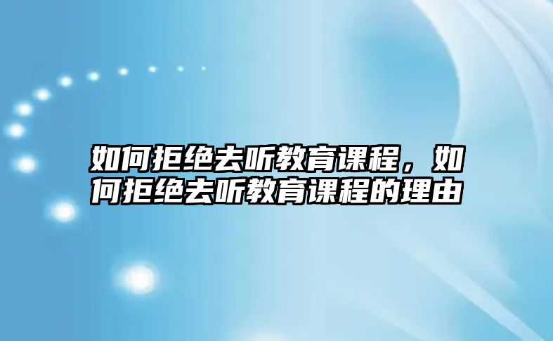 如何拒絕去聽教育課程，如何拒絕去聽教育課程的理由