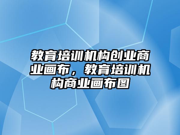 教育培訓機構創業商業畫布，教育培訓機構商業畫布圖