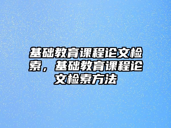 基礎教育課程論文檢索，基礎教育課程論文檢索方法