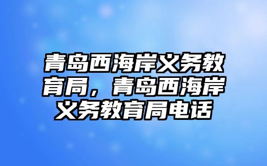 青島西海岸義務教育局，青島西海岸義務教育局電話