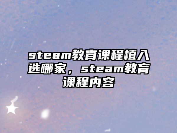 steam教育課程植入選哪家，steam教育課程內容