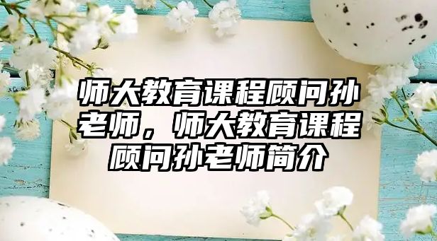 師大教育課程顧問孫老師，師大教育課程顧問孫老師簡(jiǎn)介