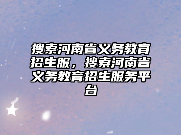 搜索河南省義務教育招生服，搜索河南省義務教育招生服務平臺