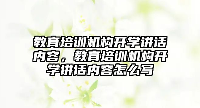 教育培訓機構開學講話內容，教育培訓機構開學講話內容怎么寫