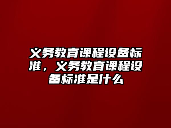 義務教育課程設備標準，義務教育課程設備標準是什么