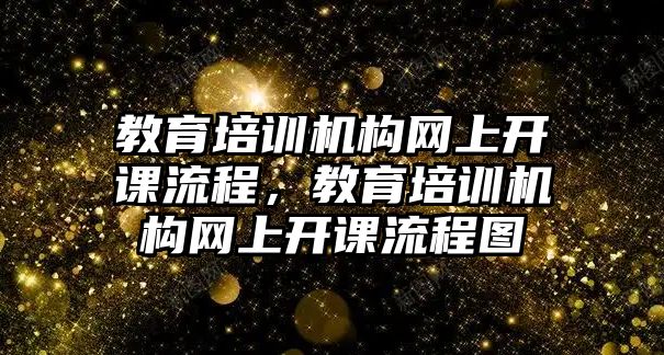 教育培訓機構(gòu)網(wǎng)上開課流程，教育培訓機構(gòu)網(wǎng)上開課流程圖