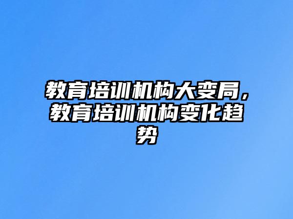 教育培訓機構大變局，教育培訓機構變化趨勢