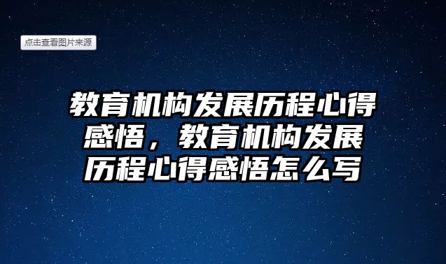 教育機構(gòu)發(fā)展歷程心得感悟，教育機構(gòu)發(fā)展歷程心得感悟怎么寫