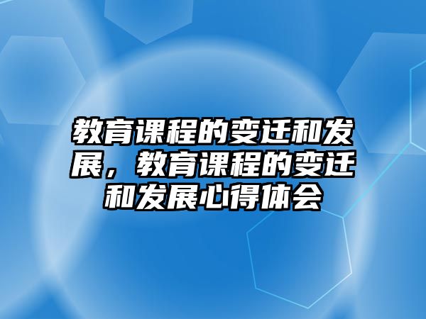 教育課程的變遷和發(fā)展，教育課程的變遷和發(fā)展心得體會(huì)