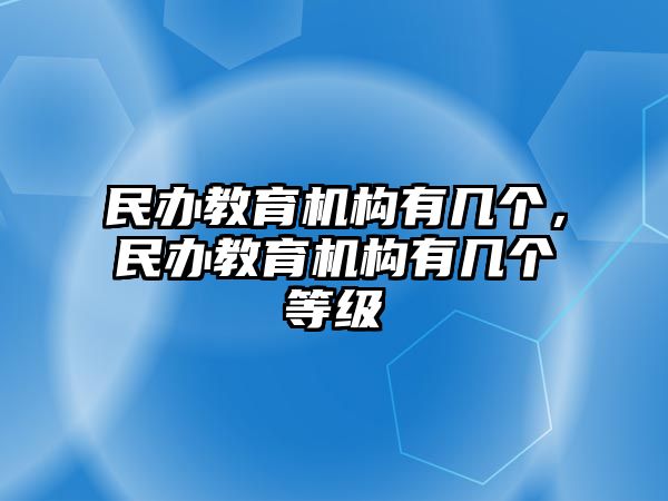 民辦教育機構有幾個，民辦教育機構有幾個等級