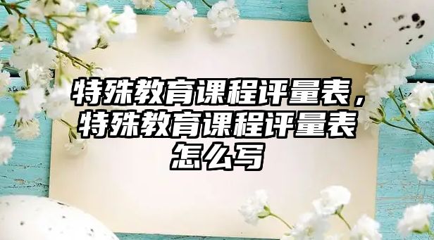 特殊教育課程評量表，特殊教育課程評量表怎么寫