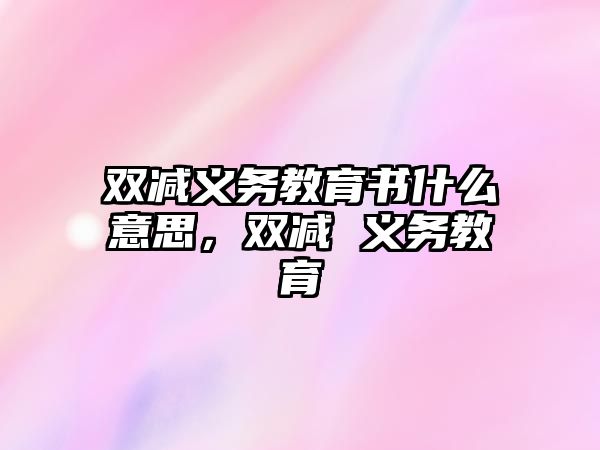 雙減義務教育書什么意思，雙減 義務教育