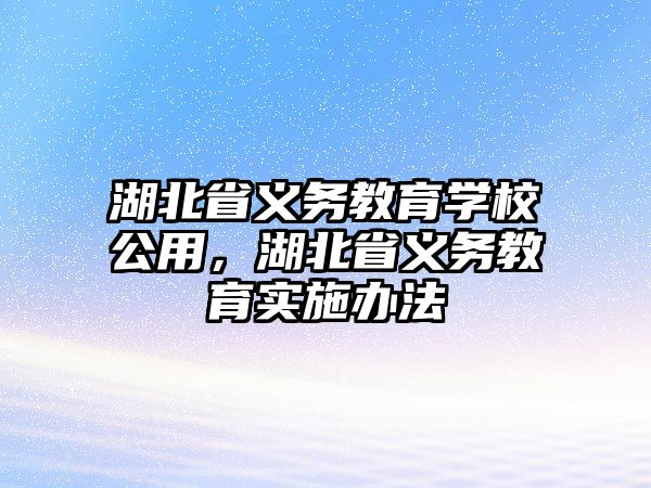 湖北省義務教育學校公用，湖北省義務教育實施辦法