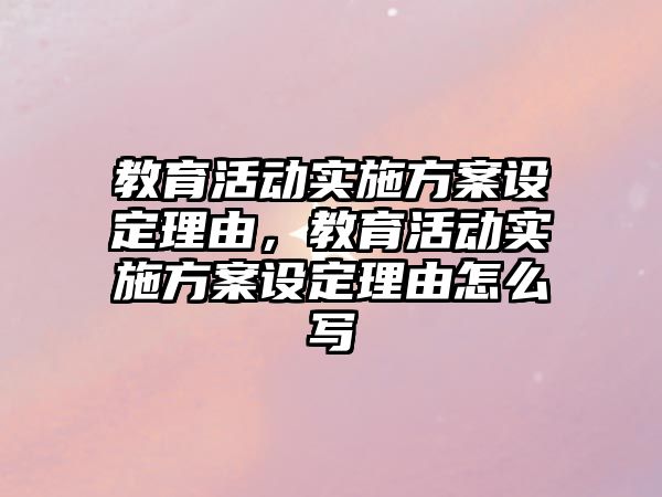 教育活動實施方案設定理由，教育活動實施方案設定理由怎么寫