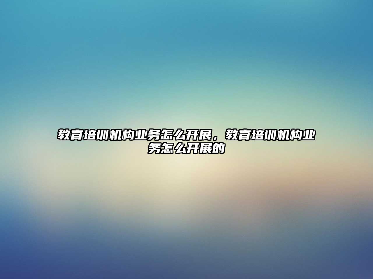 教育培訓機構業務怎么開展，教育培訓機構業務怎么開展的