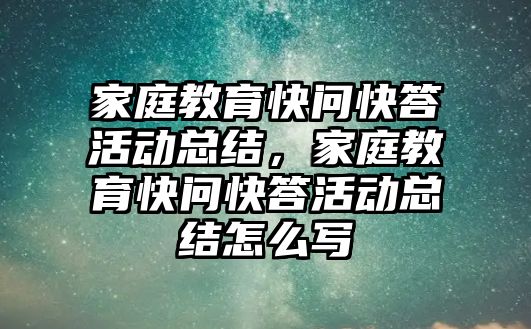 家庭教育快問快答活動總結，家庭教育快問快答活動總結怎么寫