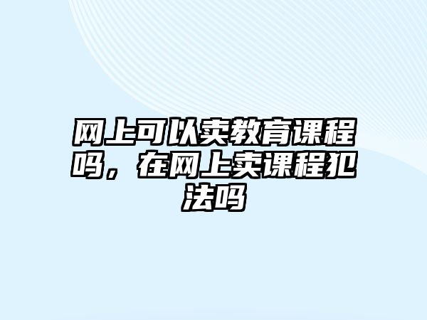 網上可以賣教育課程嗎，在網上賣課程犯法嗎