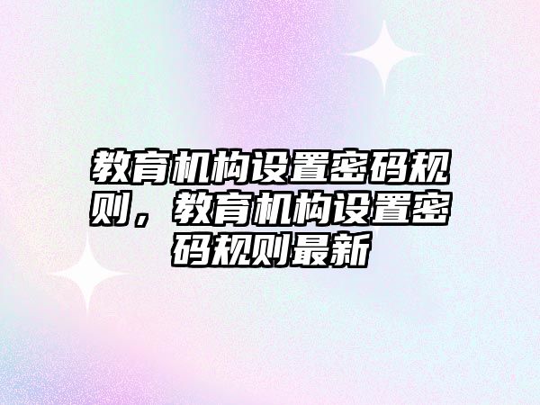 教育機構設置密碼規則，教育機構設置密碼規則最新