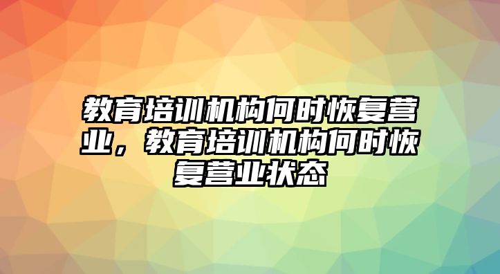 教育培訓(xùn)機(jī)構(gòu)何時恢復(fù)營業(yè)，教育培訓(xùn)機(jī)構(gòu)何時恢復(fù)營業(yè)狀態(tài)