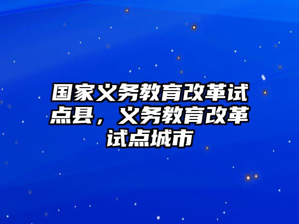 國家義務教育改革試點縣，義務教育改革試點城市