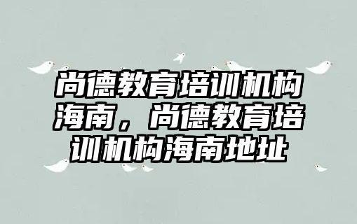 尚德教育培訓機構海南，尚德教育培訓機構海南地址